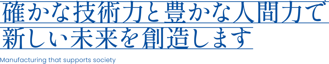 確かな技術力と豊かな人間力で、新たな未来を創造します